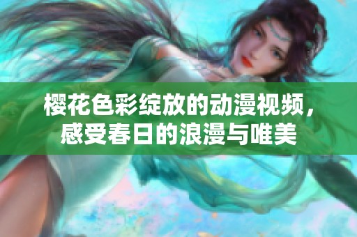 樱花色彩绽放的动漫视频，感受春日的浪漫与唯美