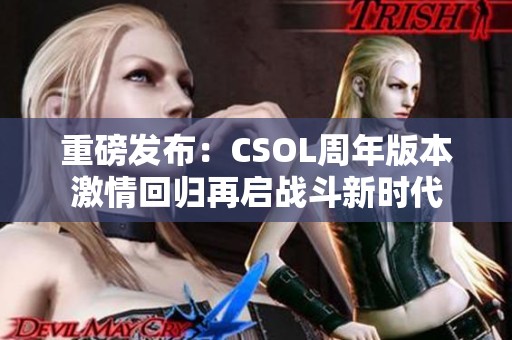 重磅发布：CSOL周年版本激情回归再启战斗新时代