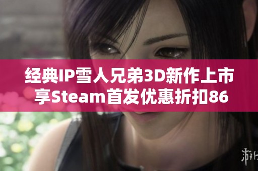 经典IP雪人兄弟3D新作上市 享Steam首发优惠折扣86元