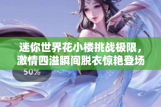 迷你世界花小楼挑战极限，激情四溢瞬间脱衣惊艳登场