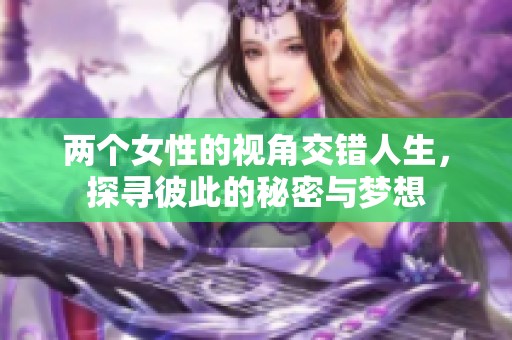 两个女性的视角交错人生，探寻彼此的秘密与梦想