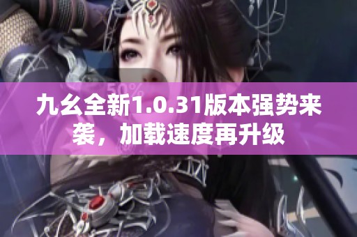 九幺全新1.0.31版本强势来袭，加载速度再升级