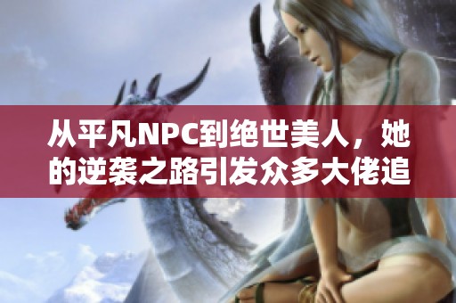 从平凡NPC到绝世美人，她的逆袭之路引发众多大佬追逐