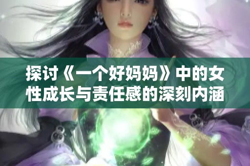 探讨《一个好妈妈》中的女性成长与责任感的深刻内涵