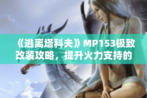 《逃离塔科夫》MP153极致改装攻略，提升火力支持的新方式