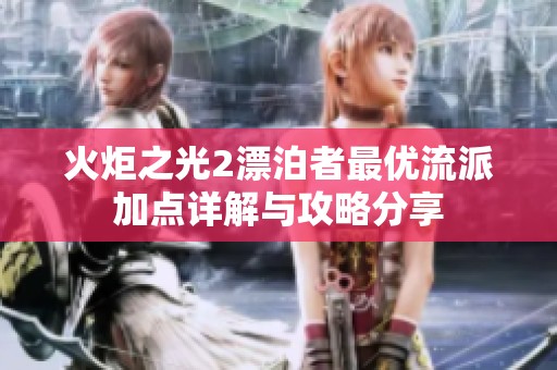 火炬之光2漂泊者最优流派加点详解与攻略分享