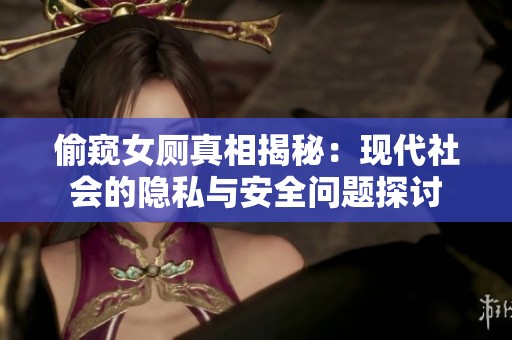 偷窥女厕真相揭秘：现代社会的隐私与安全问题探讨