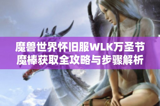 魔兽世界怀旧服WLK万圣节魔棒获取全攻略与步骤解析