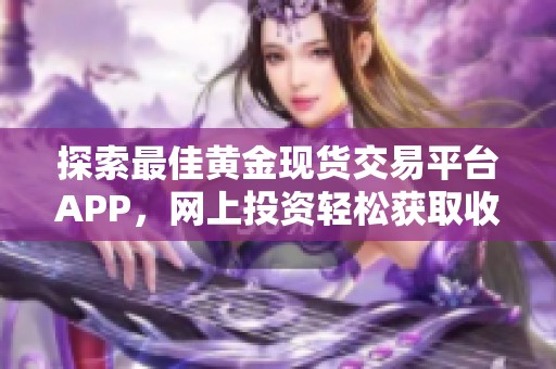 探索最佳黄金现货交易平台APP，网上投资轻松获取收益