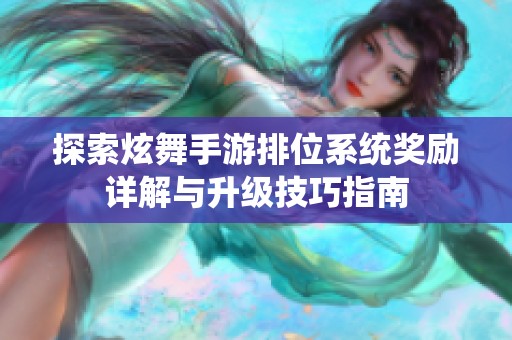 探索炫舞手游排位系统奖励详解与升级技巧指南