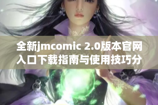 全新jmcomic 2.0版本官网入口下载指南与使用技巧分享