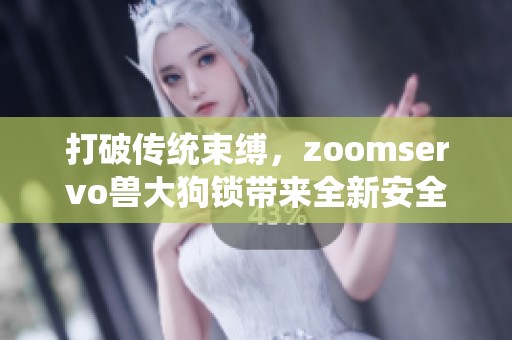 打破传统束缚，zoomservo兽大狗锁带来全新安全体验