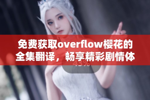 免费获取overflow樱花的全集翻译，畅享精彩剧情体验