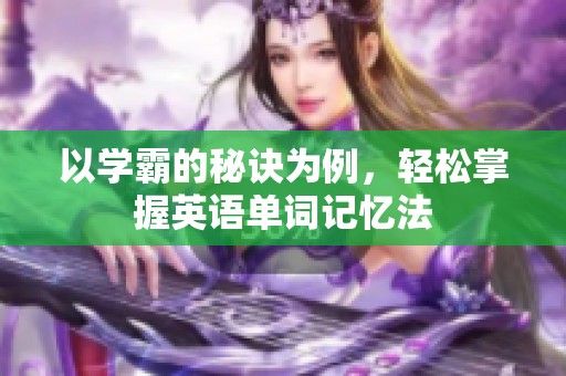 以学霸的秘诀为例，轻松掌握英语单词记忆法