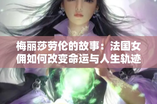 梅丽莎劳伦的故事：法国女佣如何改变命运与人生轨迹