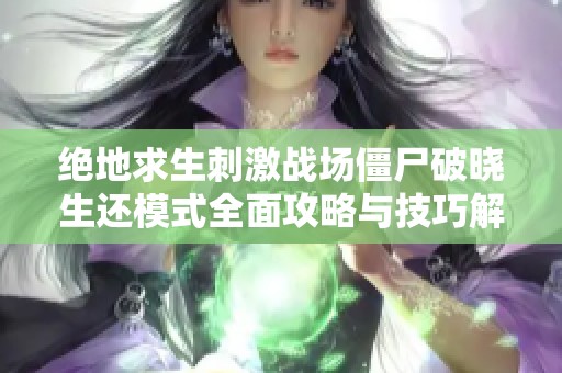 绝地求生刺激战场僵尸破晓生还模式全面攻略与技巧解析