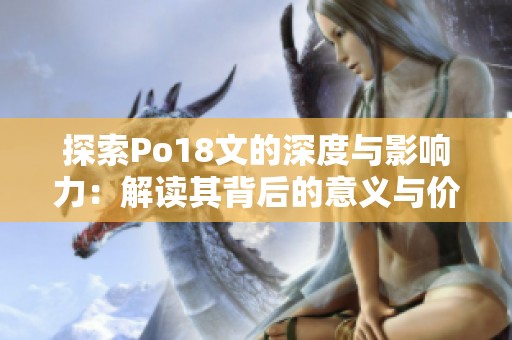 探索Po18文的深度与影响力：解读其背后的意义与价值