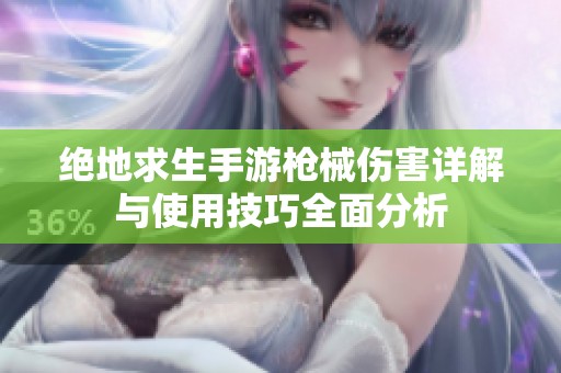 绝地求生手游枪械伤害详解与使用技巧全面分析