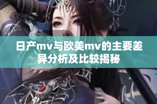 日产mv与欧美mv的主要差异分析及比较揭秘