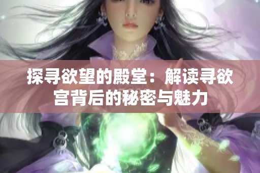 探寻欲望的殿堂：解读寻欲宫背后的秘密与魅力