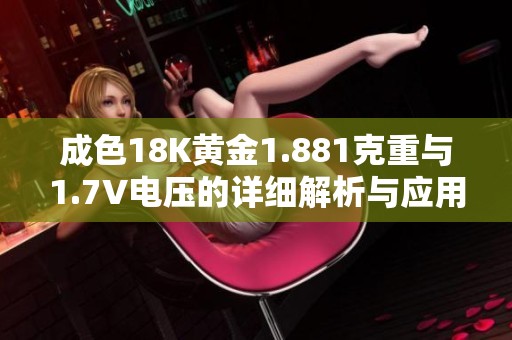 成色18K黄金1.881克重与1.7V电压的详细解析与应用探讨