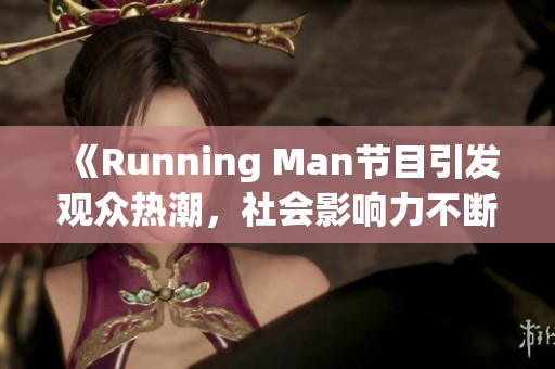 《Running Man节目引发观众热潮，社会影响力不断提升》