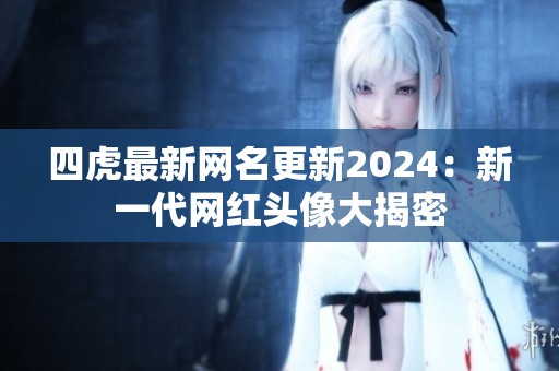 四虎最新网名更新2024：新一代网红头像大揭密