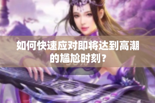 如何快速应对即将达到高潮的尴尬时刻？