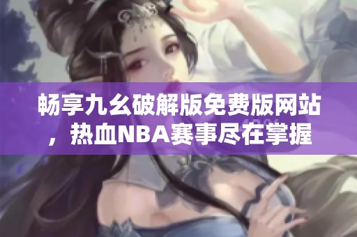 畅享九幺破解版免费版网站，热血NBA赛事尽在掌握