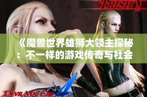 《魔兽世界雄狮大领主探秘：不一样的游戏传奇与社会影响》