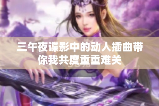 三午夜谍影中的动人插曲带你我共度重重难关