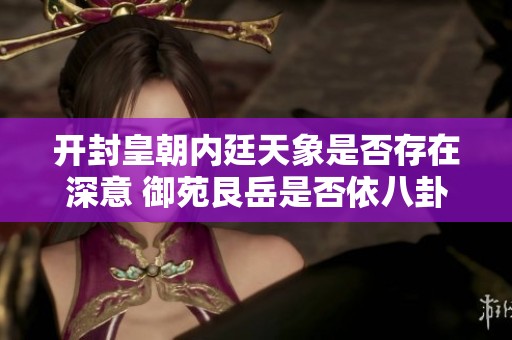 开封皇朝内廷天象是否存在深意 御苑艮岳是否依八卦艮位而建