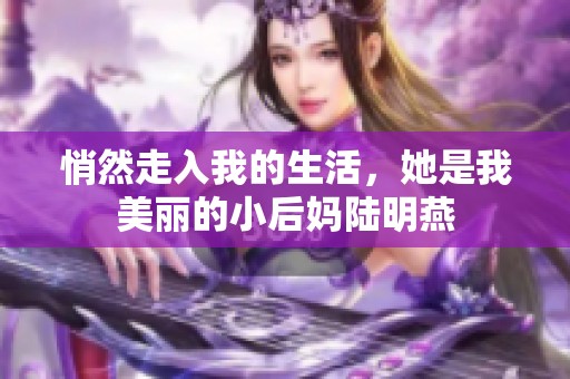 悄然走入我的生活，她是我美丽的小后妈陆明燕