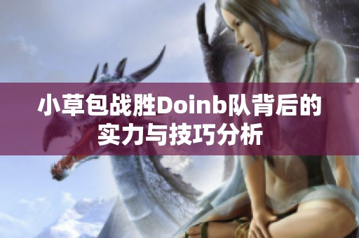 小草包战胜Doinb队背后的实力与技巧分析