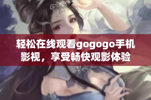 轻松在线观看gogogo手机影视，享受畅快观影体验