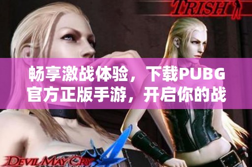 畅享激战体验，下载PUBG官方正版手游，开启你的战斗之旅