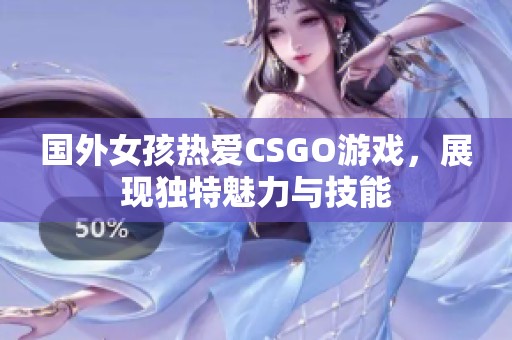 国外女孩热爱CSGO游戏，展现独特魅力与技能