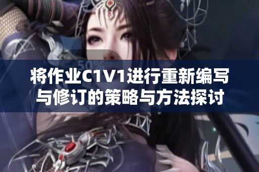 将作业C1V1进行重新编写与修订的策略与方法探讨