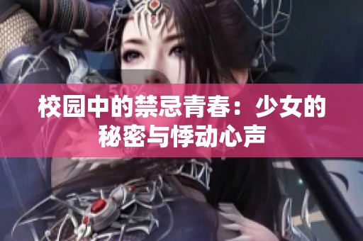 校园中的禁忌青春：少女的秘密与悸动心声