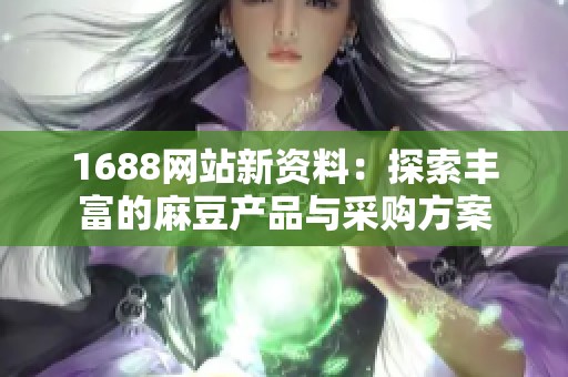 1688网站新资料：探索丰富的麻豆产品与采购方案