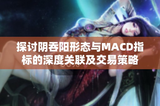 探讨阴吞阳形态与MACD指标的深度关联及交易策略