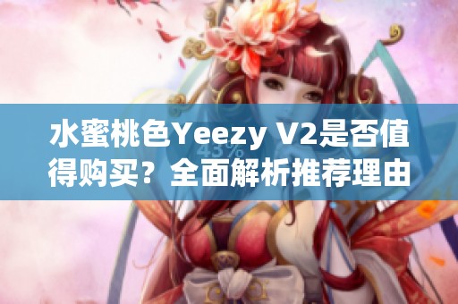 水蜜桃色Yeezy V2是否值得购买？全面解析推荐理由