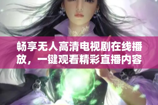 畅享无人高清电视剧在线播放，一键观看精彩直播内容