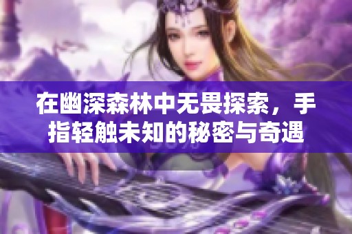 在幽深森林中无畏探索，手指轻触未知的秘密与奇遇