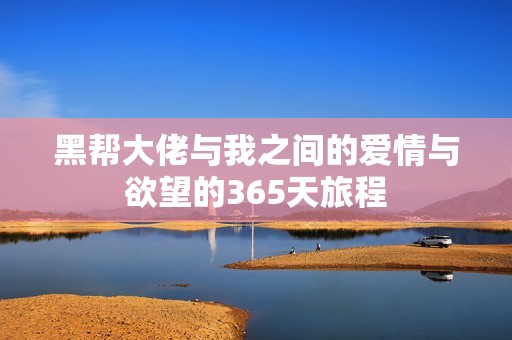 黑帮大佬与我之间的爱情与欲望的365天旅程