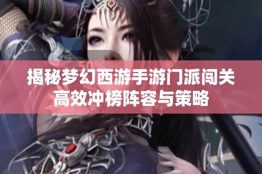 揭秘梦幻西游手游门派闯关高效冲榜阵容与策略