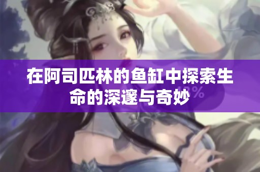 在阿司匹林的鱼缸中探索生命的深邃与奇妙