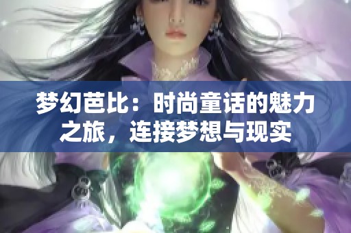 梦幻芭比：时尚童话的魅力之旅，连接梦想与现实