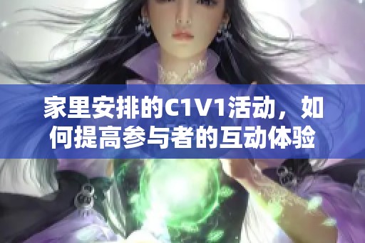 家里安排的C1V1活动，如何提高参与者的互动体验