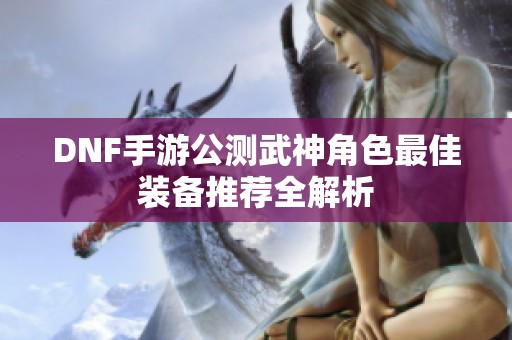 DNF手游公测武神角色最佳装备推荐全解析